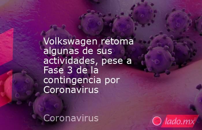 Volkswagen retoma algunas de sus actividades, pese a Fase 3 de la contingencia por Coronavirus. Noticias en tiempo real