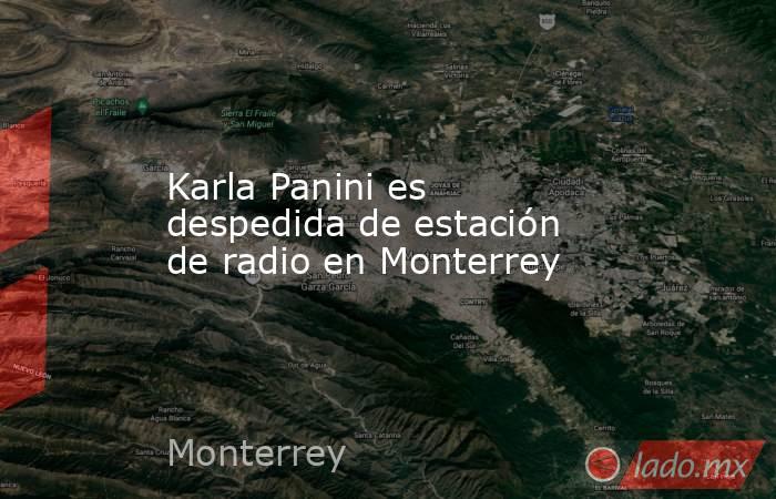 Karla Panini es despedida de estación de radio en Monterrey. Noticias en tiempo real