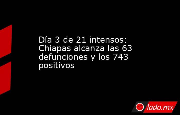 Día 3 de 21 intensos: Chiapas alcanza las 63 defunciones y los 743 positivos. Noticias en tiempo real