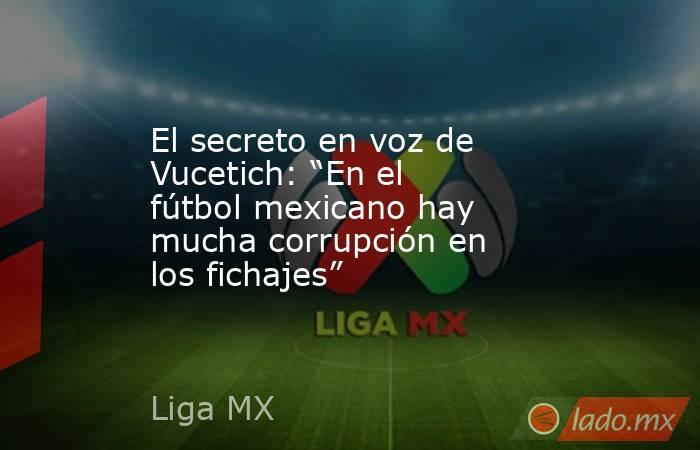 El secreto en voz de Vucetich: “En el fútbol mexicano hay mucha corrupción en los fichajes”. Noticias en tiempo real