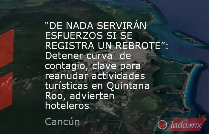 “DE NADA SERVIRÁN ESFUERZOS SI SE REGISTRA UN REBROTE”: Detener curva  de contagio, clave para reanudar actividades turísticas en Quintana Roo, advierten hoteleros. Noticias en tiempo real