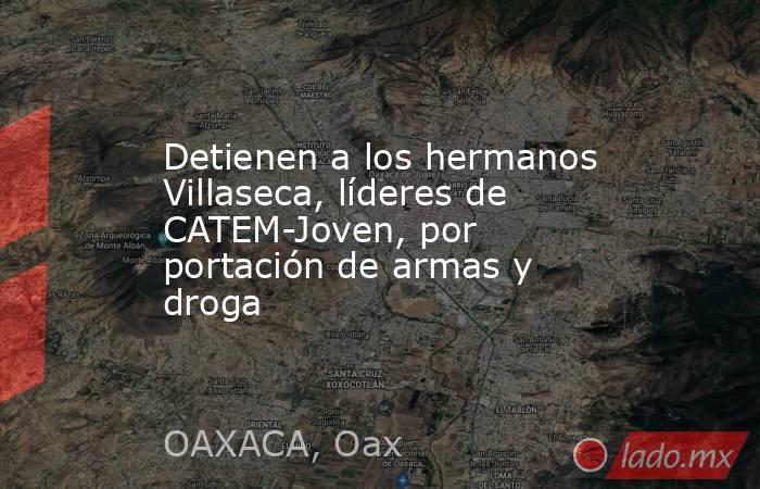 Detienen a los hermanos Villaseca, líderes de CATEM-Joven, por portación de armas y droga. Noticias en tiempo real