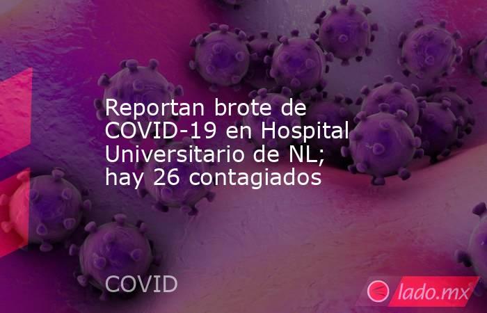 Reportan brote de COVID-19 en Hospital Universitario de NL; hay 26 contagiados. Noticias en tiempo real