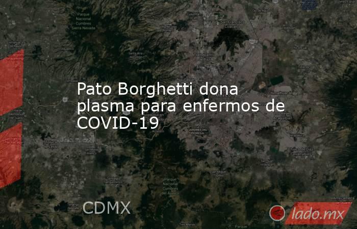 Pato Borghetti dona plasma para enfermos de COVID-19. Noticias en tiempo real