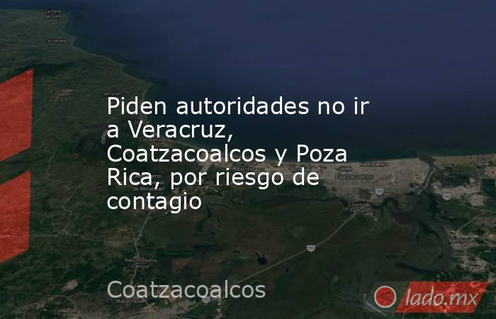 Piden autoridades no ir a Veracruz, Coatzacoalcos y Poza Rica, por riesgo de contagio. Noticias en tiempo real