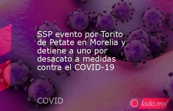 SSP evento por Torito de Petate en Morelia y detiene a uno por desacato a medidas contra el COVID-19. Noticias en tiempo real