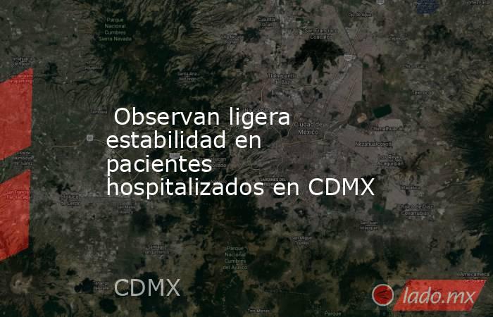  Observan ligera estabilidad en pacientes hospitalizados en CDMX. Noticias en tiempo real