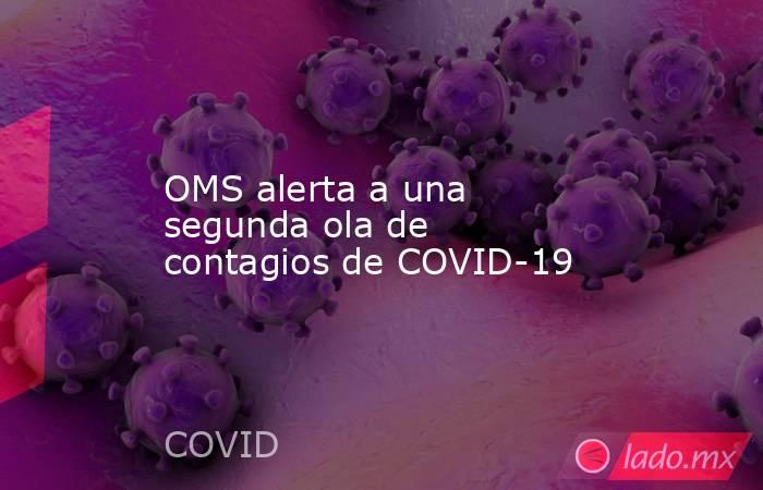 OMS alerta a una segunda ola de contagios de COVID-19. Noticias en tiempo real