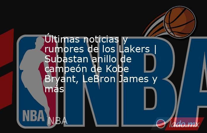 Últimas noticias y rumores de los Lakers | Subastan anillo de campeón de Kobe Bryant, LeBron James y más. Noticias en tiempo real