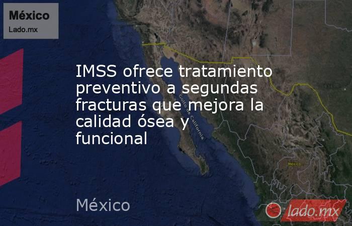 IMSS ofrece tratamiento preventivo a segundas fracturas que mejora la calidad ósea y funcional. Noticias en tiempo real