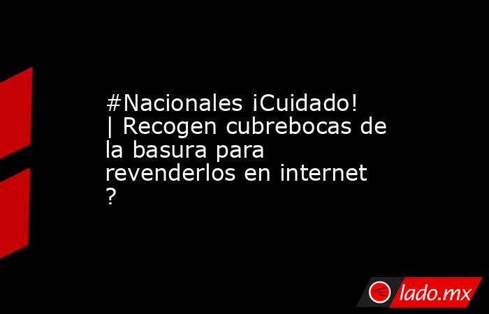 #Nacionales ¡Cuidado! | Recogen cubrebocas de la basura para revenderlos en internet ?. Noticias en tiempo real