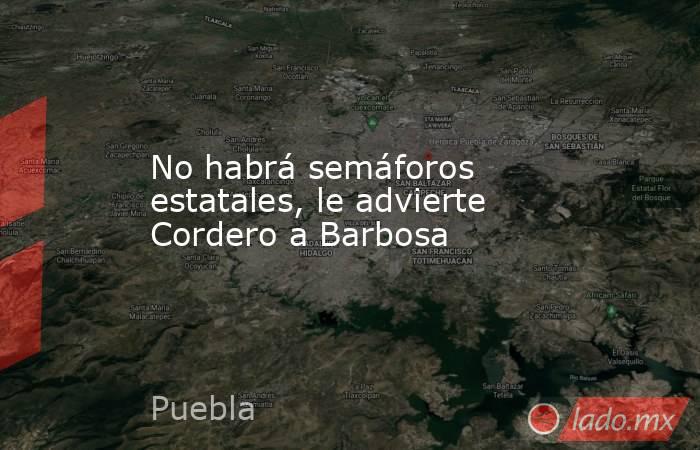 No habrá semáforos estatales, le advierte Cordero a Barbosa. Noticias en tiempo real