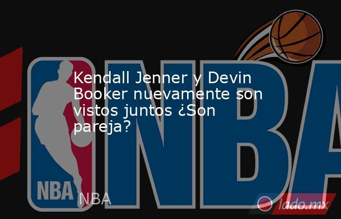 Kendall Jenner y Devin Booker nuevamente son vistos juntos ¿Son pareja?. Noticias en tiempo real