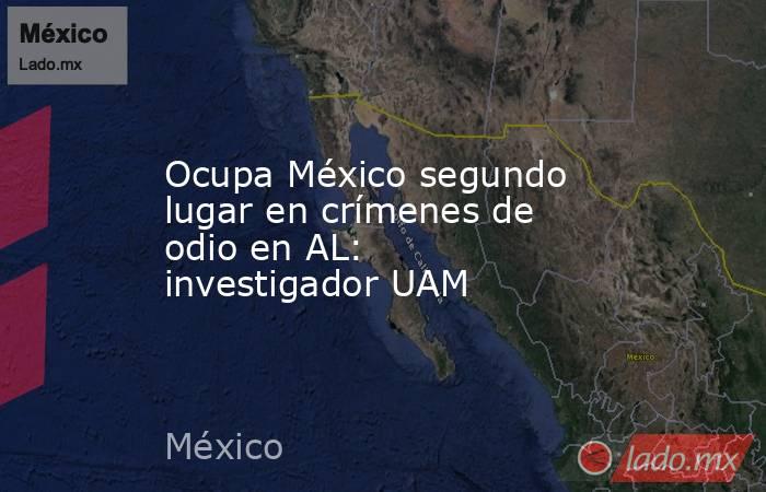 Ocupa México segundo lugar en crímenes de odio en AL: investigador UAM. Noticias en tiempo real