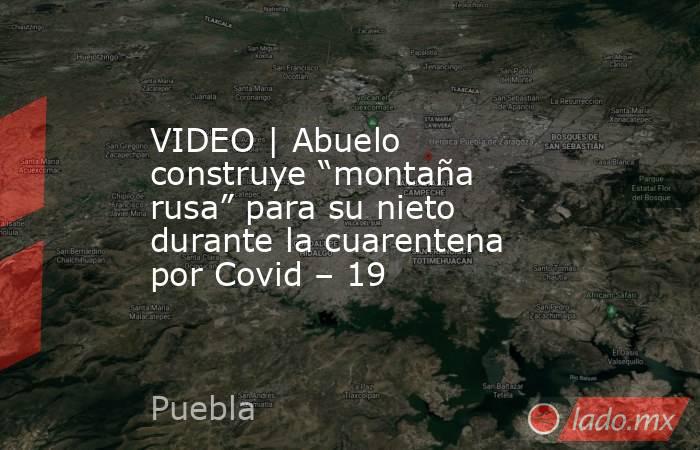 VIDEO | Abuelo construye “montaña rusa” para su nieto durante la cuarentena por Covid – 19. Noticias en tiempo real