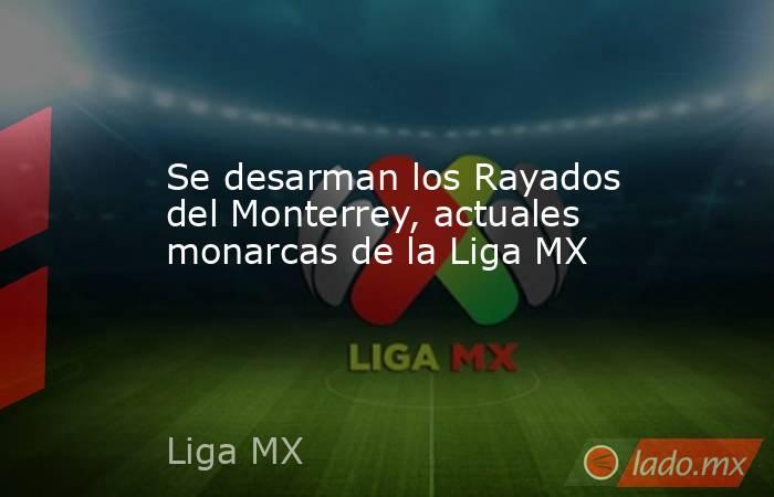 Se desarman los Rayados del Monterrey, actuales monarcas de la Liga MX. Noticias en tiempo real
