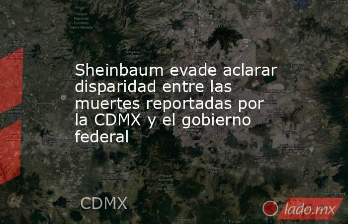 Sheinbaum evade aclarar disparidad entre las muertes reportadas por la CDMX y el gobierno federal. Noticias en tiempo real