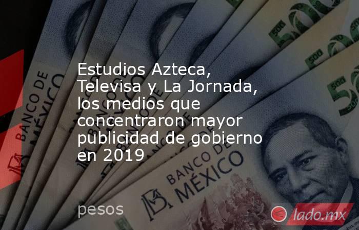Estudios Azteca, Televisa y La Jornada, los medios que concentraron mayor publicidad de gobierno en 2019. Noticias en tiempo real