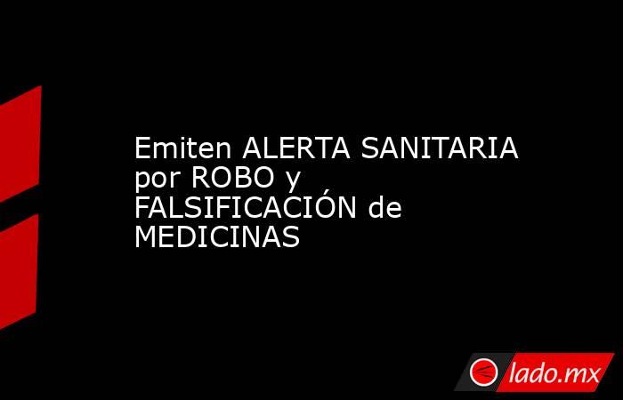 Emiten ALERTA SANITARIA por ROBO y FALSIFICACIÓN de MEDICINAS. Noticias en tiempo real