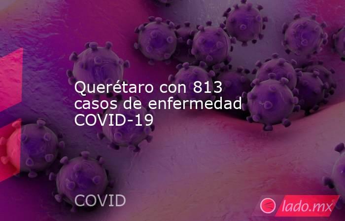 Querétaro con 813 casos de enfermedad COVID-19. Noticias en tiempo real