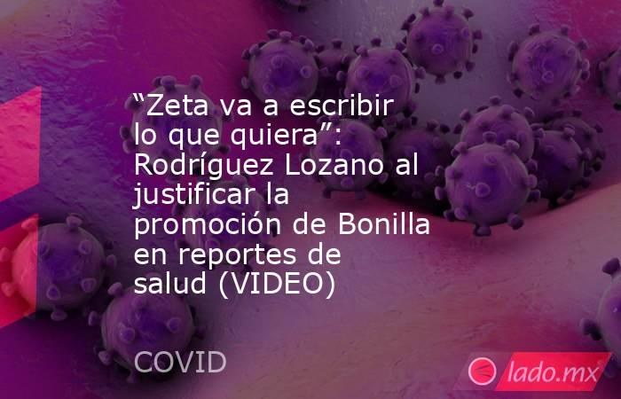 “Zeta va a escribir lo que quiera”: Rodríguez Lozano al justificar la promoción de Bonilla en reportes de salud (VIDEO). Noticias en tiempo real