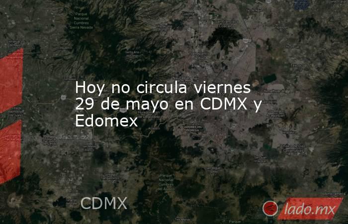 Hoy no circula viernes 29 de mayo en CDMX y Edomex. Noticias en tiempo real