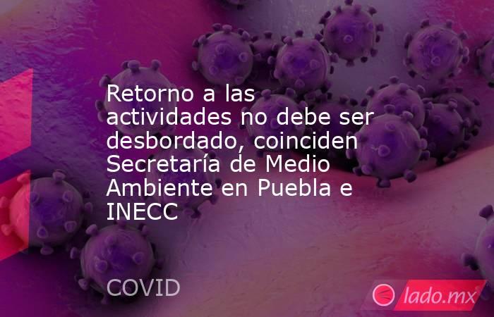 Retorno a las actividades no debe ser desbordado, coinciden Secretaría de Medio Ambiente en Puebla e INECC. Noticias en tiempo real