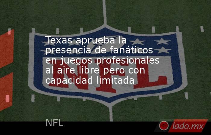 Texas aprueba la presencia de fanáticos en juegos profesionales al aire libre pero con capacidad limitada. Noticias en tiempo real