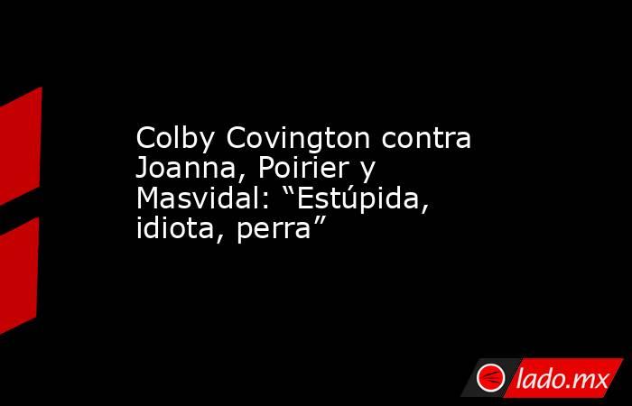Colby Covington contra Joanna, Poirier y Masvidal: “Estúpida, idiota, perra”. Noticias en tiempo real