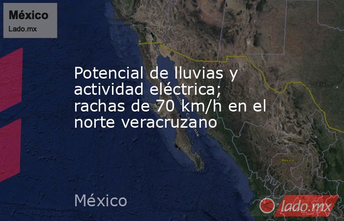 Potencial de lluvias y actividad eléctrica; rachas de 70 km/h en el norte veracruzano. Noticias en tiempo real