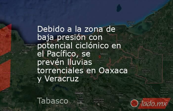Debido a la zona de baja presión con potencial ciclónico en el Pacífico, se prevén lluvias torrenciales en Oaxaca y Veracruz. Noticias en tiempo real