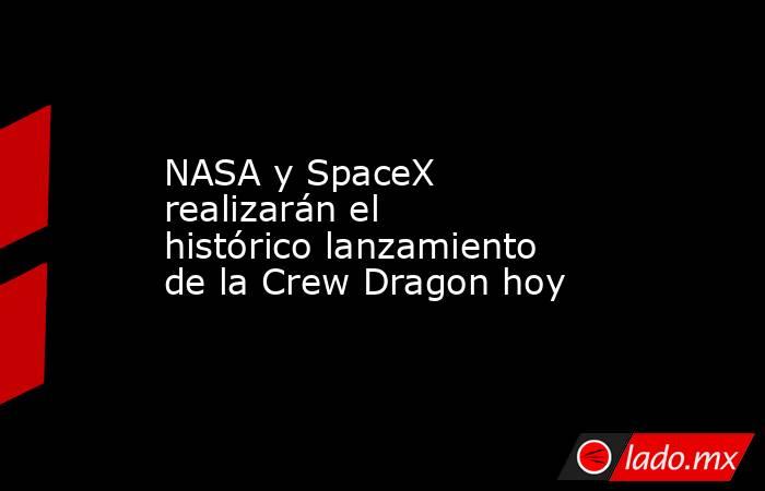 NASA y SpaceX realizarán el histórico lanzamiento de la Crew Dragon hoy. Noticias en tiempo real