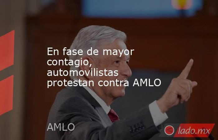 En fase de mayor contagio, automovilistas protestan contra AMLO. Noticias en tiempo real