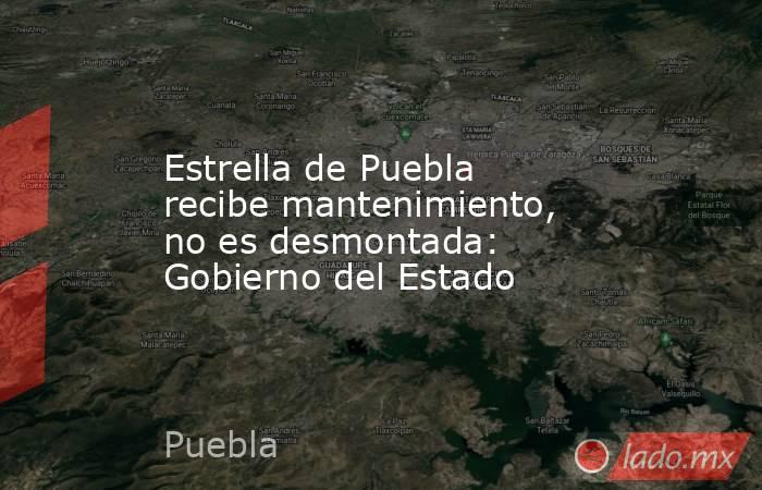 Estrella de Puebla recibe mantenimiento, no es desmontada: Gobierno del Estado. Noticias en tiempo real