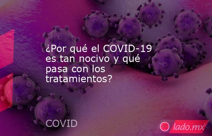 ¿Por qué el COVID-19 es tan nocivo y qué pasa con los tratamientos?. Noticias en tiempo real