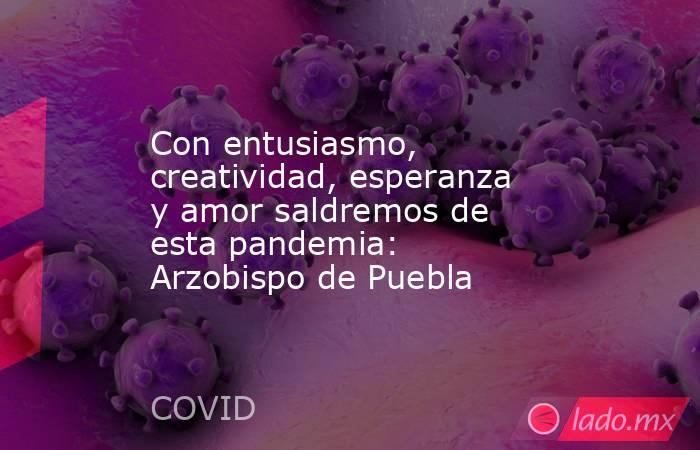 Con entusiasmo, creatividad, esperanza y amor saldremos de esta pandemia: Arzobispo de Puebla. Noticias en tiempo real