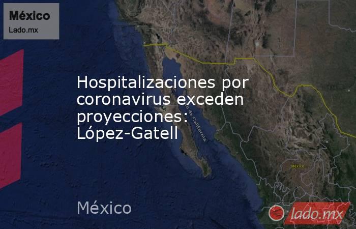 Hospitalizaciones por coronavirus exceden proyecciones: López-Gatell. Noticias en tiempo real