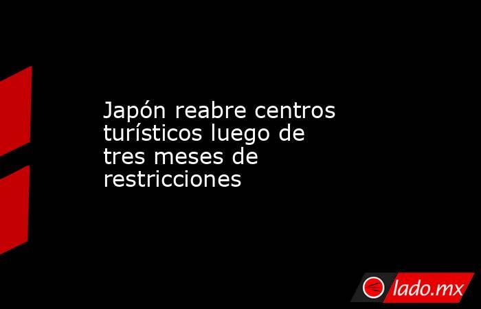 Japón reabre centros turísticos luego de tres meses de restricciones. Noticias en tiempo real