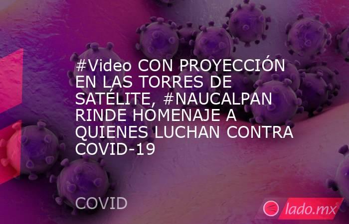 #Video CON PROYECCIÓN EN LAS TORRES DE SATÉLITE, #NAUCALPAN RINDE HOMENAJE A QUIENES LUCHAN CONTRA COVID-19. Noticias en tiempo real