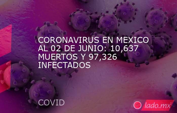 CORONAVIRUS EN MEXICO AL 02 DE JUNIO: 10,637 MUERTOS Y 97,326 INFECTADOS. Noticias en tiempo real