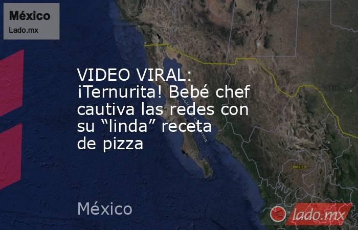 VIDEO VIRAL: ¡Ternurita! Bebé chef cautiva las redes con su “linda” receta de pizza. Noticias en tiempo real