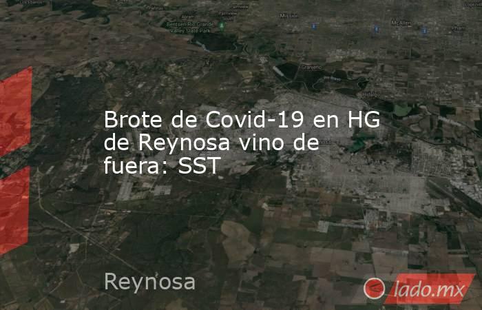 Brote de Covid-19 en HG de Reynosa vino de fuera: SST. Noticias en tiempo real