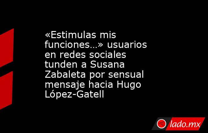 «Estimulas mis funciones…» usuarios en redes sociales tunden a Susana Zabaleta por sensual mensaje hacia Hugo López-Gatell. Noticias en tiempo real