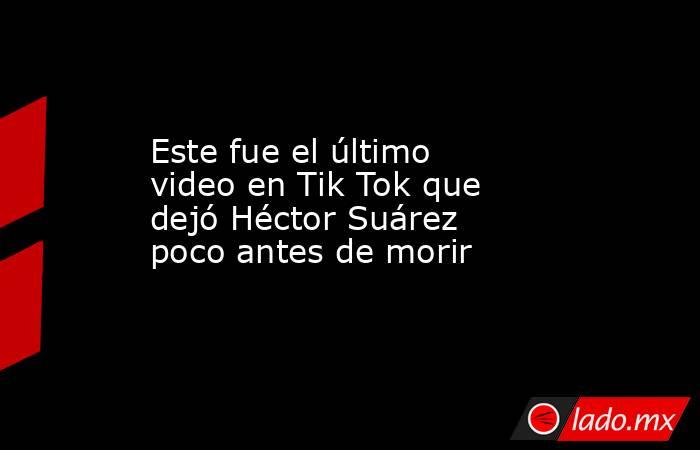 Este fue el último video en Tik Tok que dejó Héctor Suárez poco antes de morir. Noticias en tiempo real