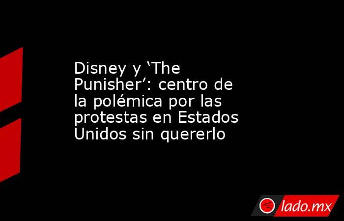 Disney y ‘The Punisher’: centro de la polémica por las protestas en Estados Unidos sin quererlo. Noticias en tiempo real