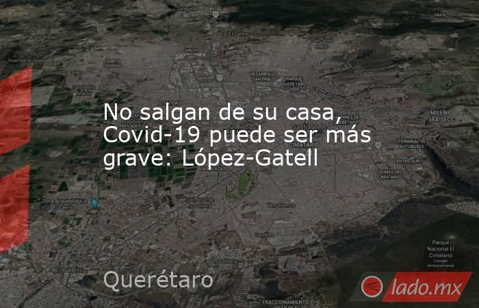 No salgan de su casa, Covid-19 puede ser más grave: López-Gatell. Noticias en tiempo real