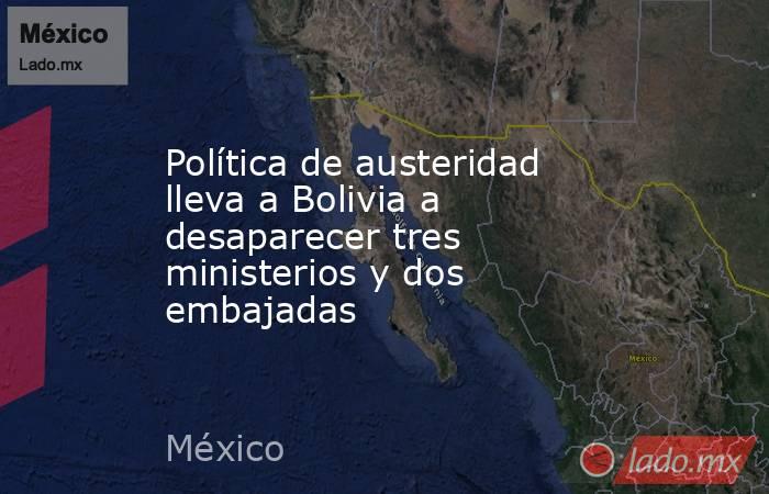 Política de austeridad lleva a Bolivia a desaparecer tres ministerios y dos embajadas. Noticias en tiempo real