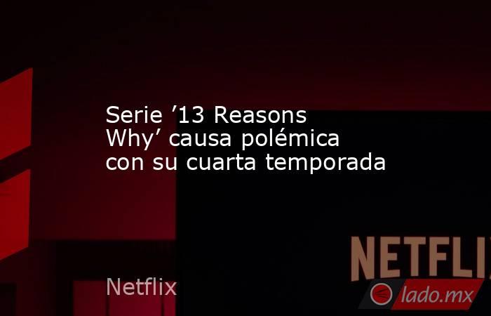 Serie ’13 Reasons Why’ causa polémica con su cuarta temporada. Noticias en tiempo real
