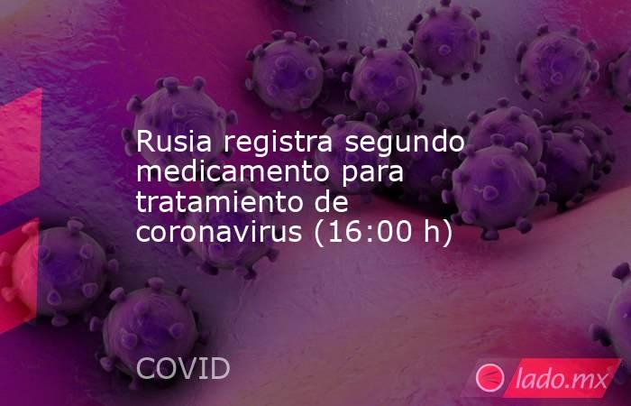 Rusia registra segundo medicamento para tratamiento de coronavirus (16:00 h). Noticias en tiempo real