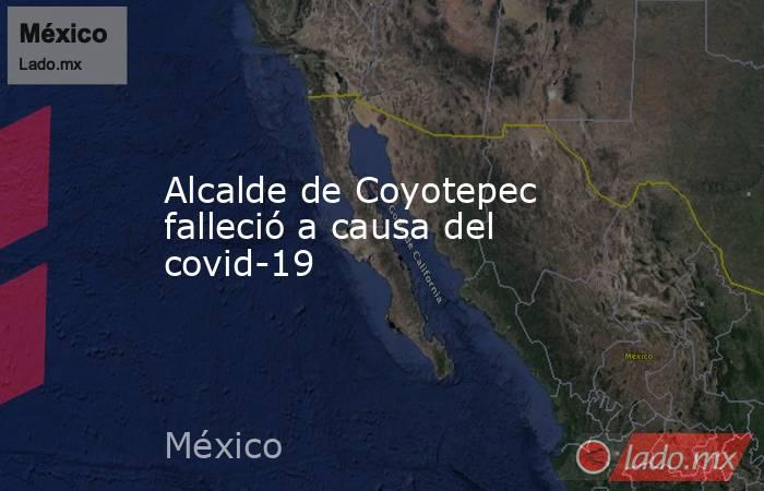 Alcalde de Coyotepec falleció a causa del covid-19. Noticias en tiempo real